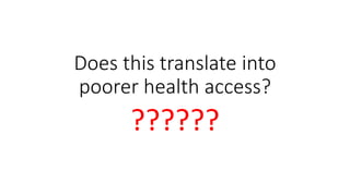 Does this translate into
poorer health access?
??????
 