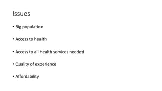 Issues
• Big population
• Access to health
• Access to all health services needed
• Quality of experience
• Affordability
 