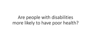 Are people with disabilities
more likely to have poor health?
 