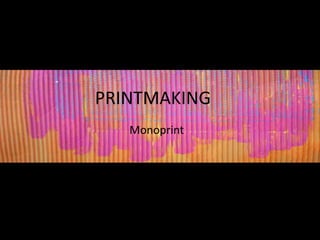 PRINTMAKING
   Monoprint
 