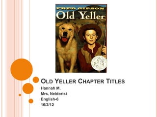 OLD YELLER CHAPTER TITLES
Hannah M.
Mrs. Neidorist
English-6
16/2/12
 