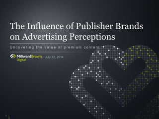 The Influence of Publisher Brands
on Advertising Perceptions
U n c o v e r i n g t h e v a l u e o f p r e m i u m c o n t e n t
1
July 22, 2014
 