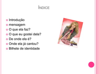                             ÍndiceIntroduçãomensagem O que ela faz?O que eu gostei dela?De onde ela é?Onde ela já cantou?Bilhete de identidade 