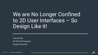 XR DESIGN | DESIGN INTERACTIVE
We are No Longer Confined
to 2D User Interfaces – So
Design Like it!
Hannah Nye
SR XR UI/UX Designer
Design Interactive
 