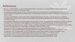 References
• Borne, G. and Ponting, J., (2015) Sustainable Stoke: Transitions to Sustainability in the Surfing World.
Plymouth: University of Plymouth Press
• Brundtland,H.,(1987) Report of the World Commission on Environment and Development: Our Common
Future (Online) Available from: http://www.un-documents.net/our-common-future.pdf (Accessed on 10th
March 2015)
• Culture Sustainability. (2015) Culture(s) in Sustainable Futures: theories, policies, practices. (Online)
Available from: http://www.culturalsustainability.eu/helsinki2015/About-the-conference (Accessed on
17th March 2015)
• International Institution for Sustainable Development. (2012). Sustainable Development Timeline. (Online)
Available from: http://www.iisd.org/pdf/2012/sd_timeline_2012.pdf (Accessed on 10th March 2015)
• Munasinghe, M. and Swart, R., (2005) Primer on Climate Change and Sustainable Development: Facts, Policy
Analysis and Applications. Cambridge: Cambridge University Press 2005
• Museum of British Surfing. (2015) British Surfing History. (Online) Available from:
http://www.museumofbritishsurfing.org.uk/british-surfing-history/ (Accessed on 17th March 2015)
• Sustainable Surf: ECOBOARDS. (2015) ECOBOARD Project Benchmark. (Online) Available from:
http://www.sustainablesurf.org/ecoboard/benchmark/ (Accessed on 11th March 2015)
• Sustainable Tourism. (2015) Sustainable Tourism: Resources. (Online) Available from:
http://www.sustainabletourism.net/resources.html (Accessed on 17th March 2015)
 