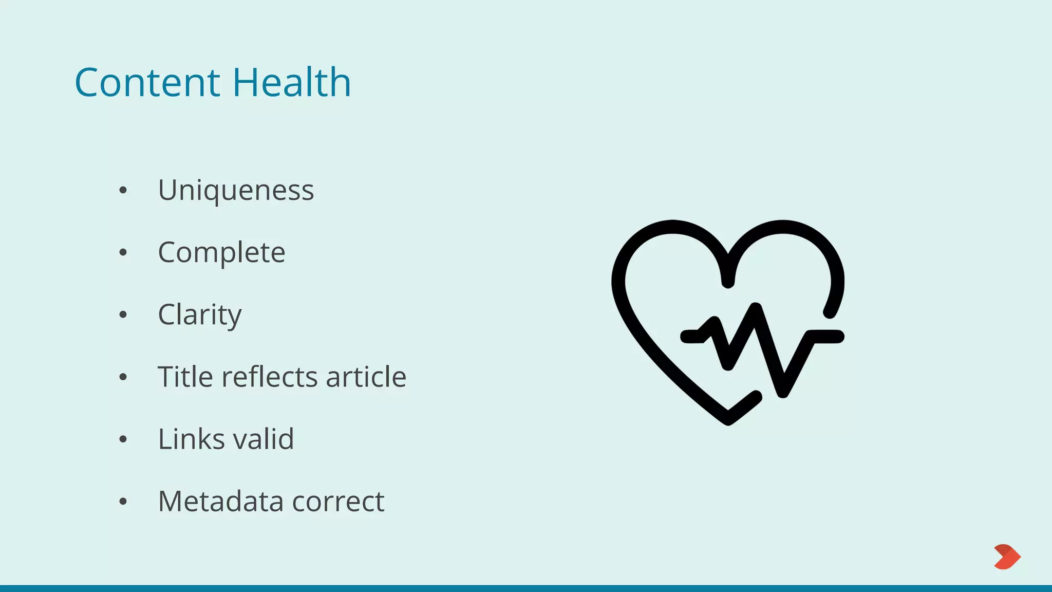 Content Health
• Uniqueness
• Complete
• Clarity
• Title reflects article
• Links valid
• Metadata correct
 