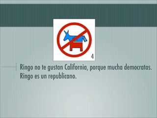 4
Ringo no te gustan California, porque mucha democratas.
Ringo es un republicano.
 