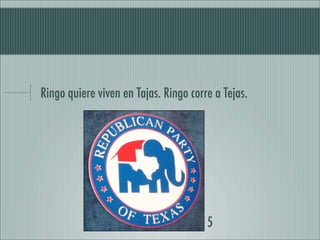 Ringo quiere viven en Tajas. Ringo corre a Tejas.




                                       5
 