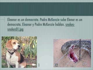 Eleanor es un democrata. Padre McKenzie sube Elenor es un
democrata. Eleanor y Padre McKenzie hablan. snakes-
snakes01.jpg




                       1            12
 