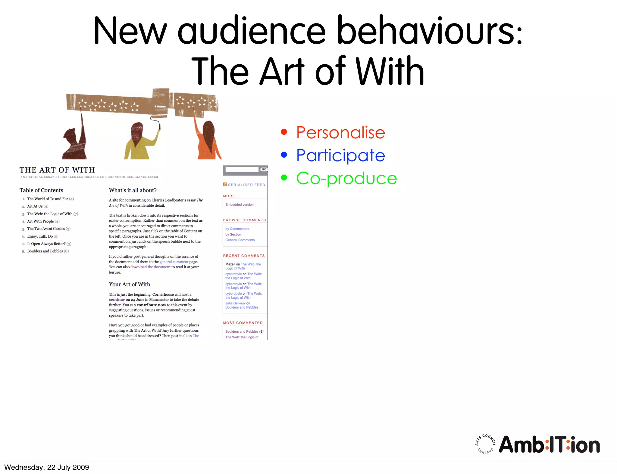 New audience behaviours:
                               The Art of With
                                    • Personalise
                                    • Participate
                                    • Co-produce




Wednesday, 22 July 2009
 