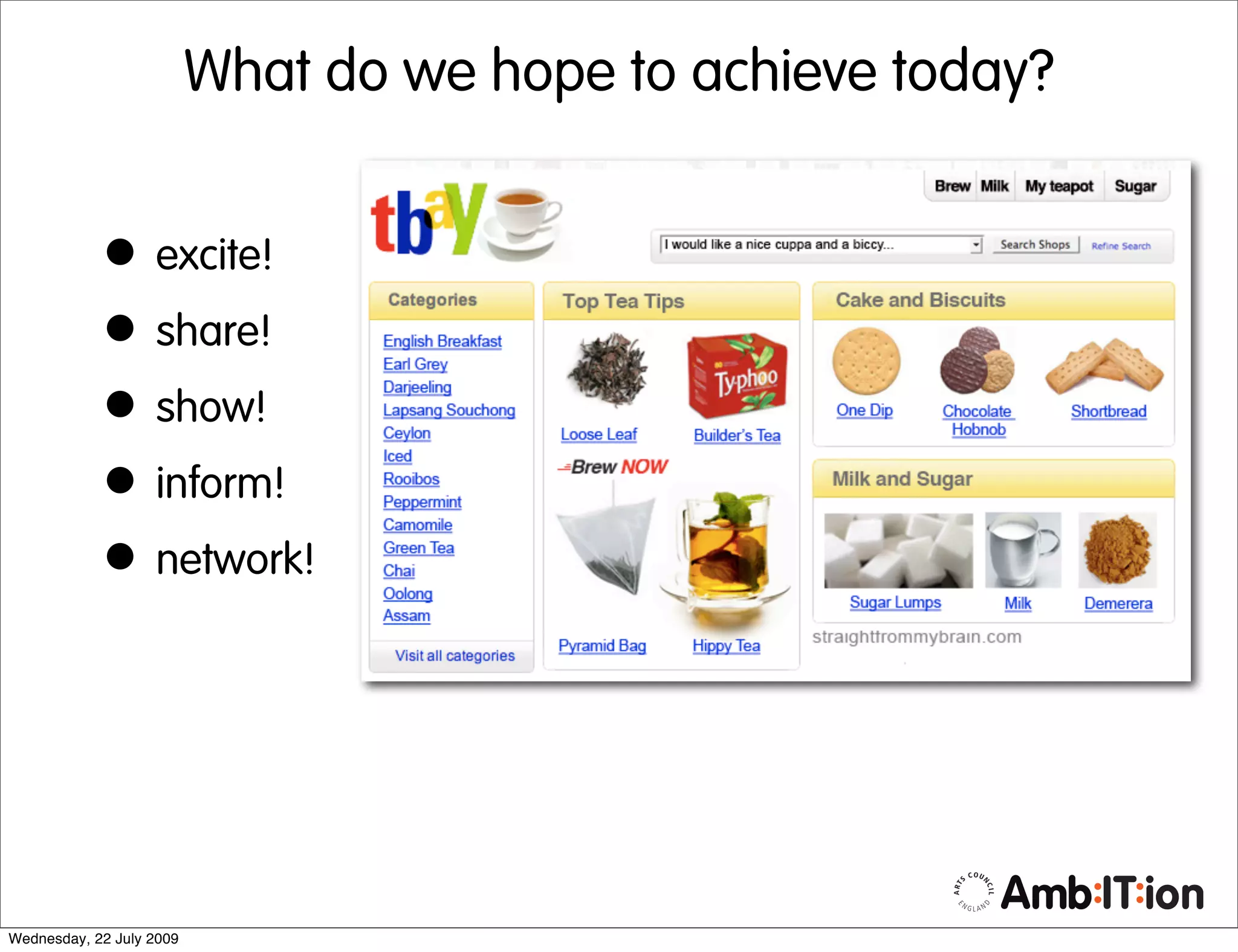 What do we hope to achieve today?


            • excite!
            • share!
            • show!
            • inform!
            • network!



Wednesday, 22 July 2009
 
