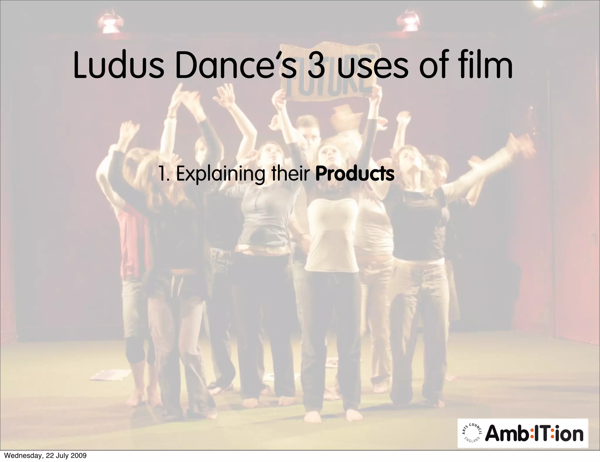 Ludus Dance’s 3 uses of film

                          1. Explaining their Products




Wednesday, 22 July 2009
 