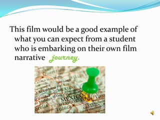 This film would be a good example of what you can expect from a student who is embarking on their own film narrativejourney.