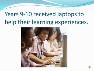 Years 9-10 received laptops to help their learning experiences.