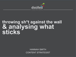 HANNAH SMITH
CONTENT STRATEGIST
throwing sh*t against the wall
& analysing what
sticks
 
