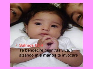 Salmos 63:4 Te bendeciré mientras viva, y alzando  mis   manos  te invocaré  
