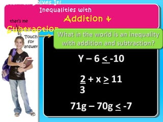 Hannah Solves It! Inequalities with    Addition & Subtraction Y – 6  <  -10 71g – 70g  <  -7 that’s me Touch for answer 2  + x  >  11 3 