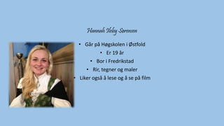 Hannah Ileby Sørensen 
• Går på Høgskolen i Østfold 
• Er 19 år 
• Bor i Fredrikstad 
• Rir, tegner og maler 
• Liker også å lese og å se på film 
 