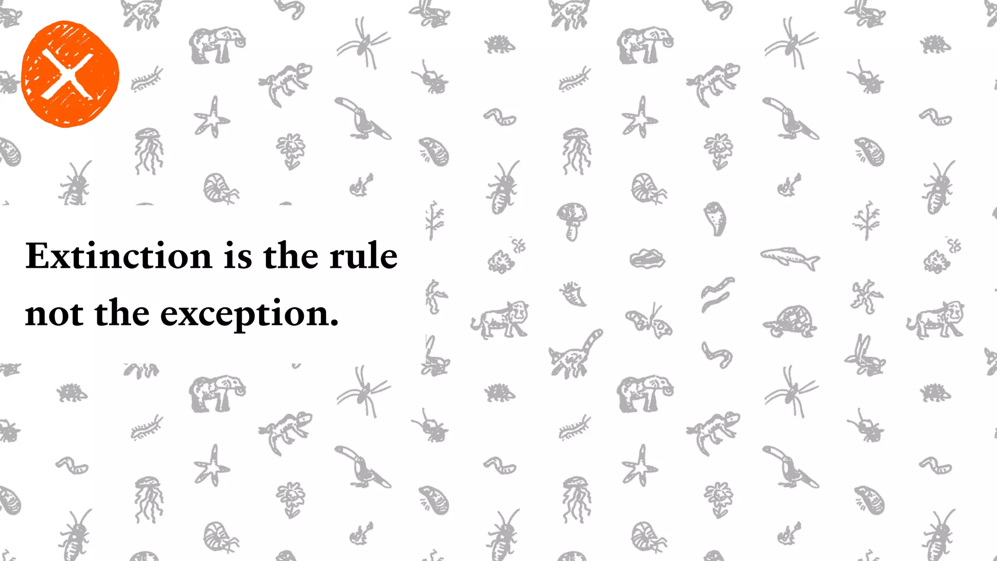 Extinction is the rule
not the exception.
 