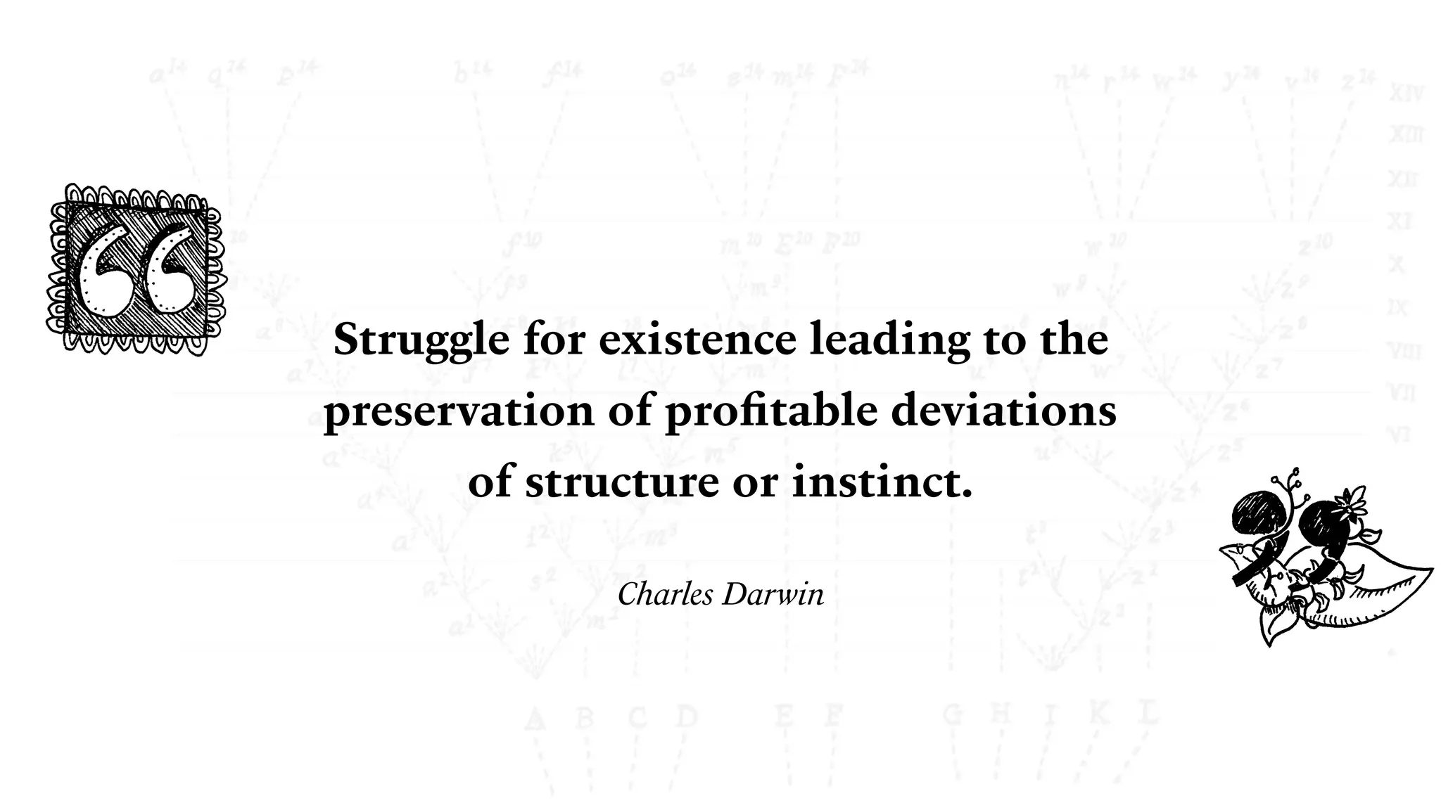Struggle for existence leading to the
preservation of proﬁtable deviations 
of structure or instinct.
Charles Darwin
 