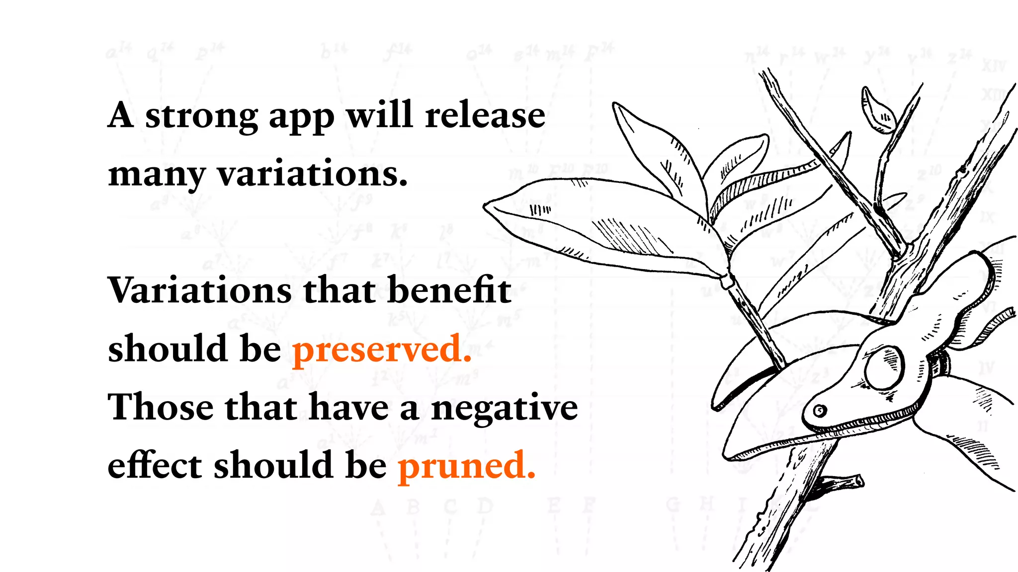 A strong app will release
many variations. 
Variations that beneﬁt
should be preserved.
Those that have a negative
eﬀect should be pruned.
 