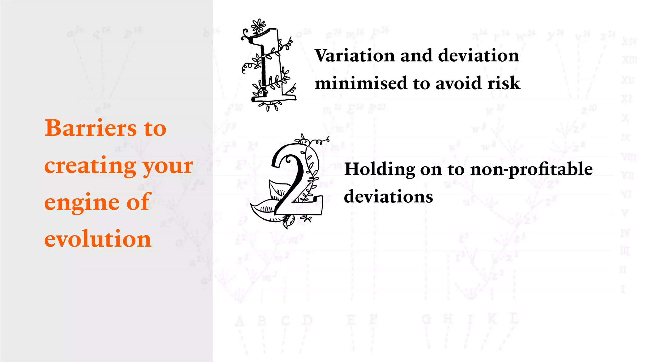 Variation and deviation
minimised to avoid risk
Holding on to non-proﬁtable
deviations
Barriers to
creating your
engine of
evolution
 