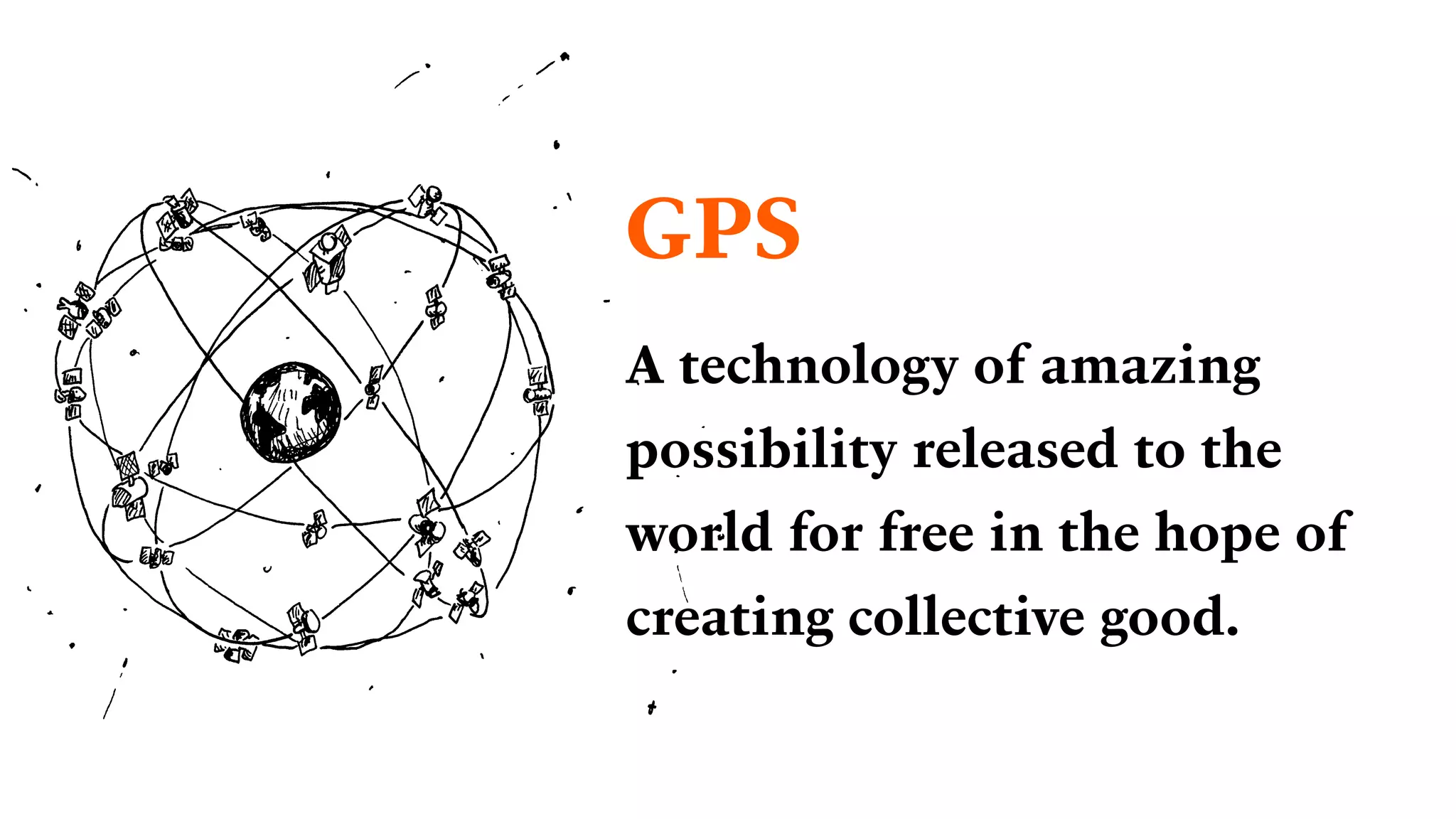 A technology of amazing
possibility released to the
world for free in the hope of
creating collective good.
GPS
 