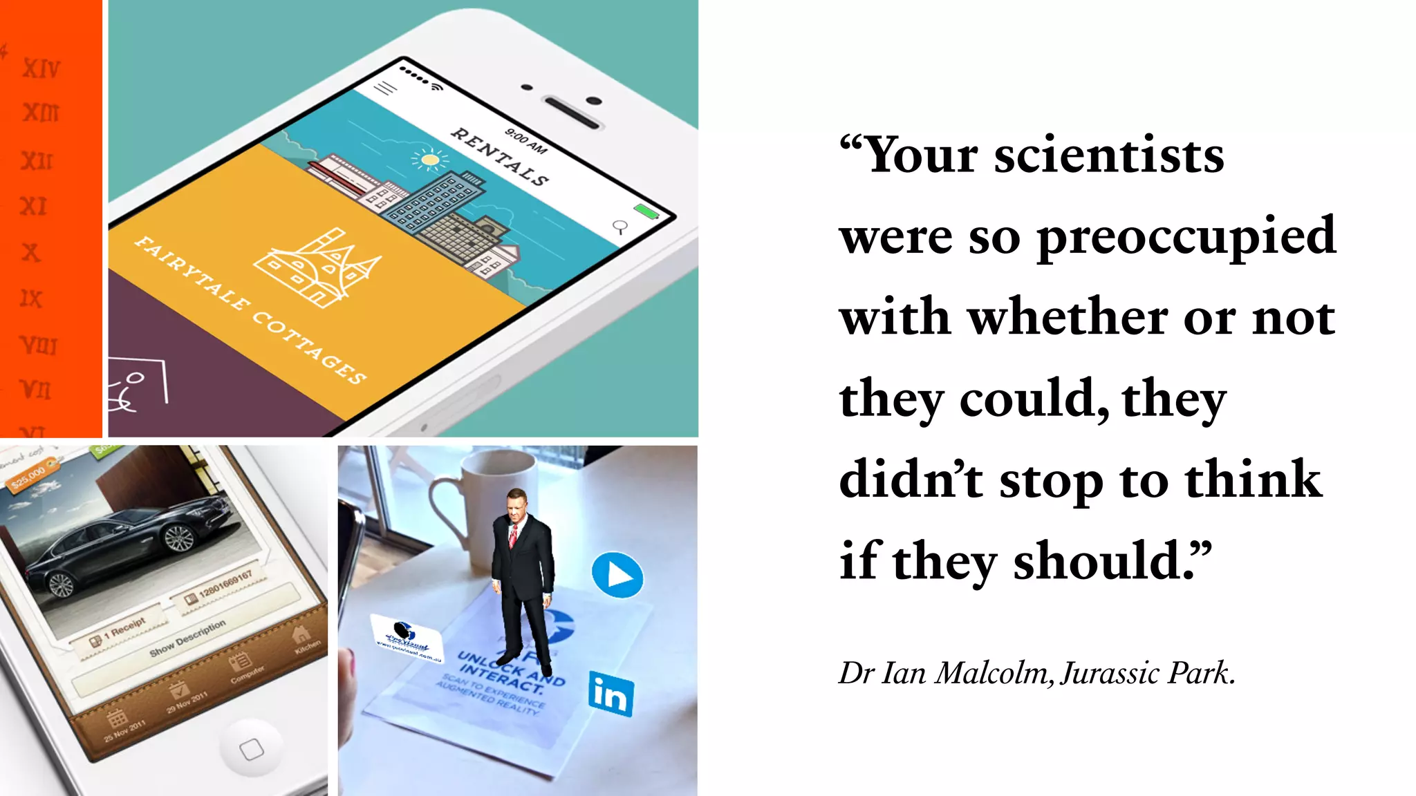“Your scientists
were so preoccupied
with whether or not
they could, they
didn’t stop to think
if they should.”
Dr Ian Malcolm,Jurassic Park.
 
