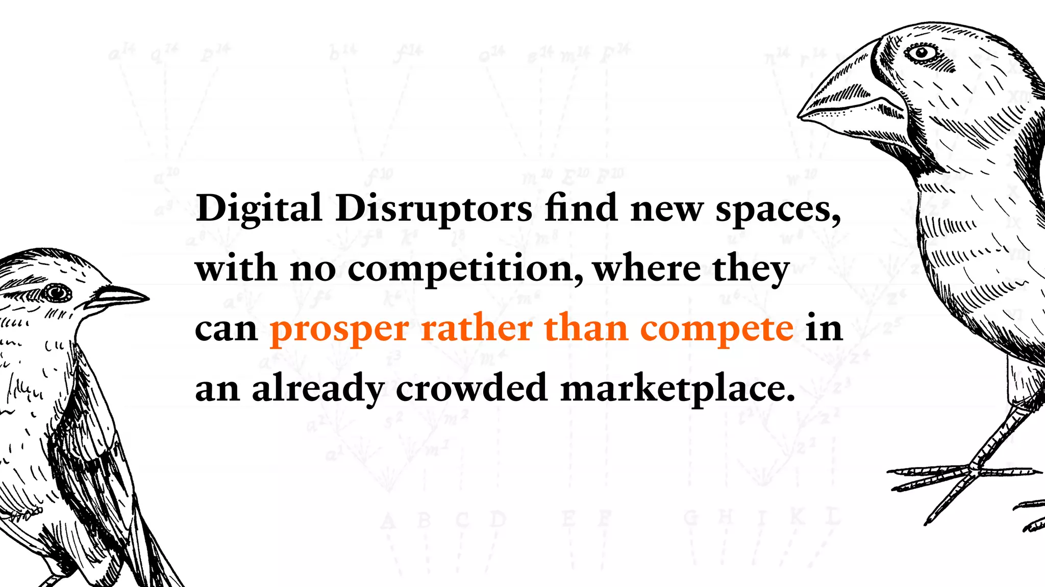 Digital Disruptors ﬁnd new spaces,
with no competition, where they
can prosper rather than compete in
an already crowded marketplace.
 