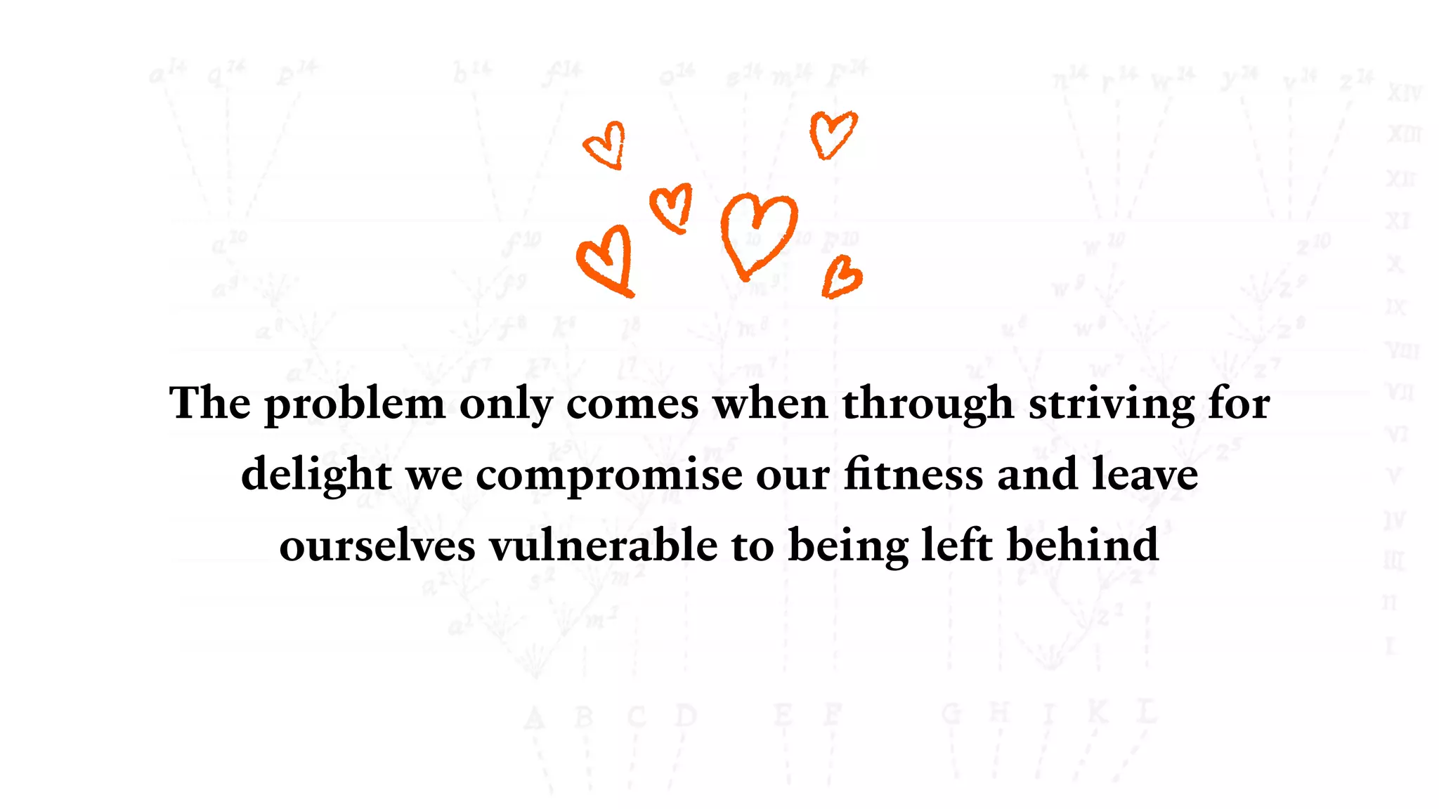 The problem only comes when through striving for
delight we compromise our ﬁtness and leave
ourselves vulnerable to being left behind
 