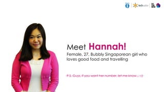 Meet Hannah!
Female, 27, Bubbly Singaporean girl who
loves good food and travelling
P.S. Guys, if you want her number, let me know... ;-)
 