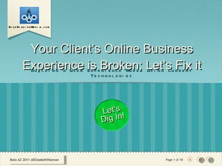 Your Client’s Online Business Experience is Broken; Let’s Fix it ,[object Object],[object Object],Bolo AZ 2011 Page   of 18 Let‘s Dig In! Bolo AZ 2011 @ElizabethHannan 