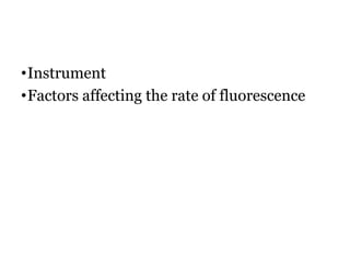 •Instrument
•Factors affecting the rate of fluorescence
 