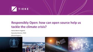 Responsibly Open: how can open source help us
tackle the climate crisis?
Hanna Niemi-Hugaerts
Executive Director, TIEKE
@niemihugaerts
 