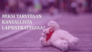 www.lskl.fi
MIKSI TARVITAAN
KANSALLISTA
LAPSISTRATEGIAA?
7.6.2018Hanna Heinonen
 
