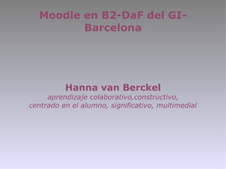 Moodle en B2-DaF del GI-Barcelona Hanna van Berckel aprendizaje colaborativo,constructivo, centrado en el alumno, significativo, multimedial 