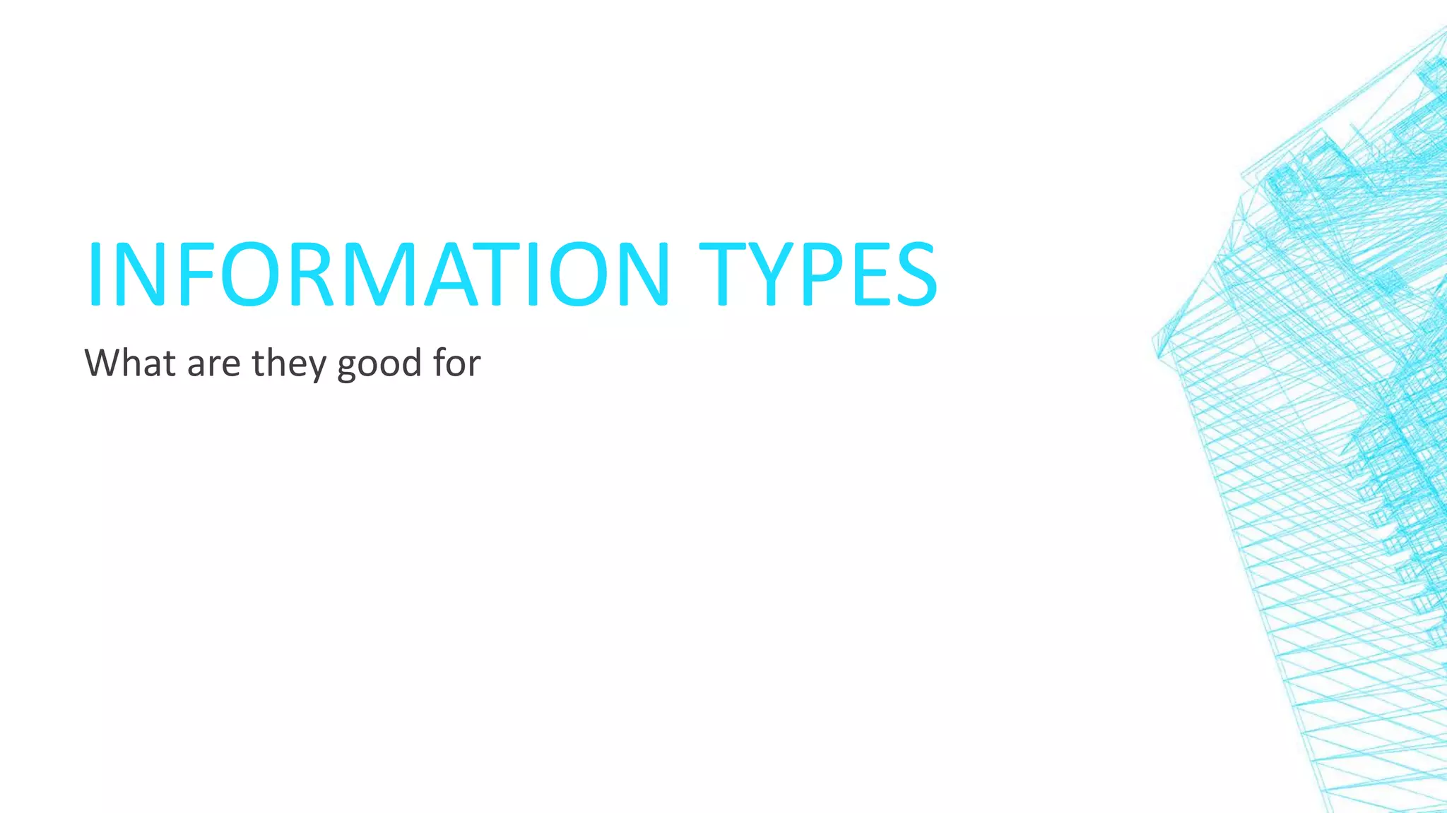 INFORMATION TYPES
What are they good for
 