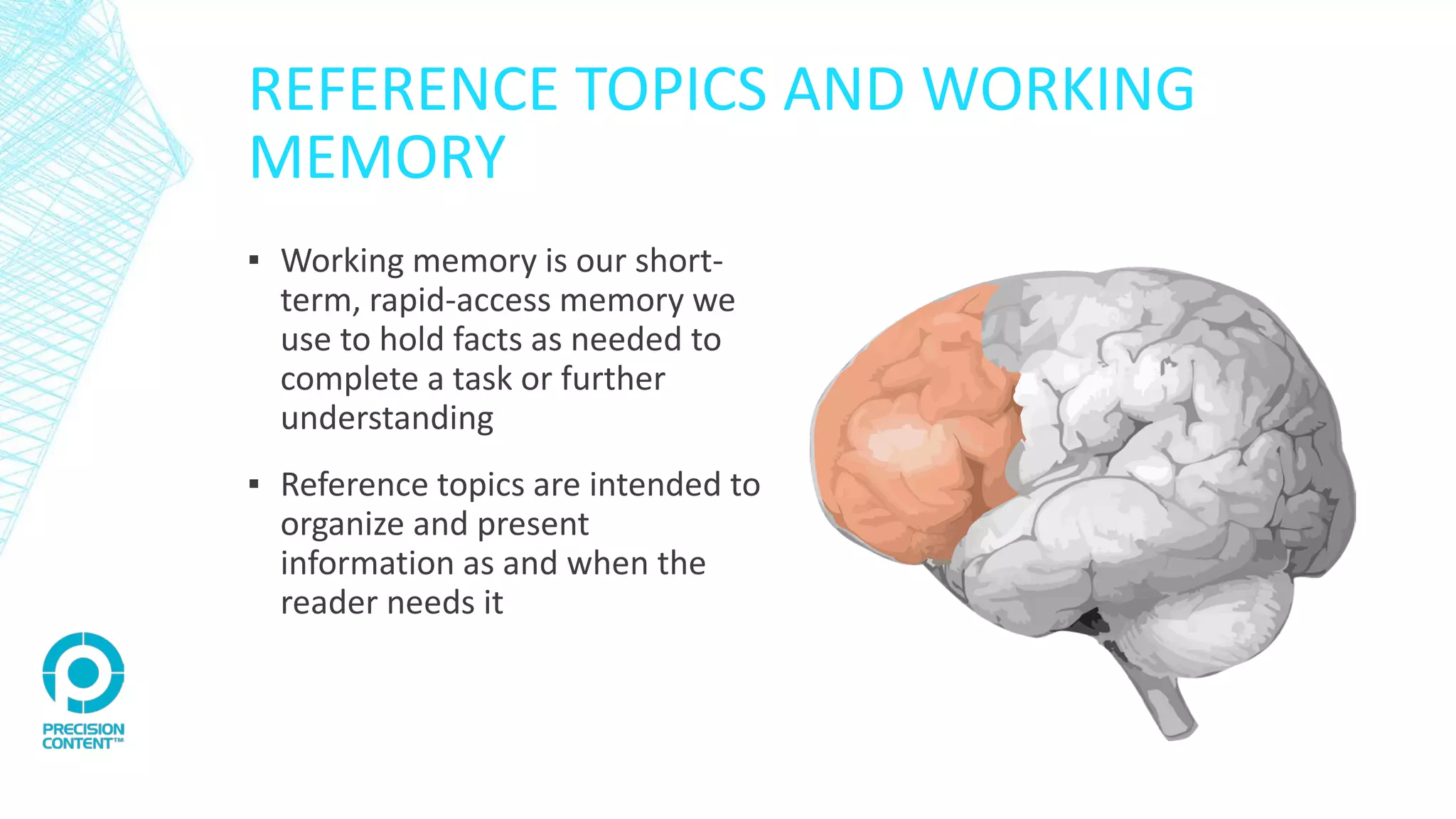 REFERENCE TOPICS AND WORKING
MEMORY
▪ Working memory is our short-
term, rapid-access memory we
use to hold facts as needed to
complete a task or further
understanding
▪ Reference topics are intended to
organize and present
information as and when the
reader needs it
 