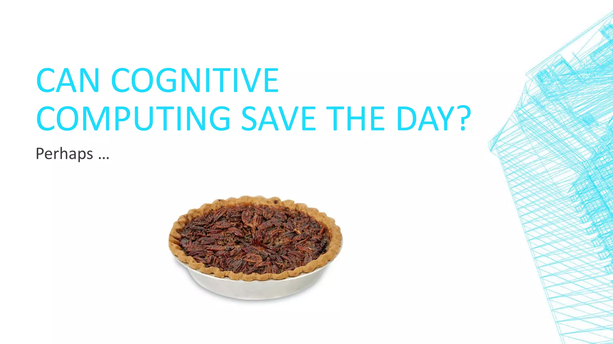 CAN COGNITIVE
COMPUTING SAVE THE DAY?
Perhaps …
 