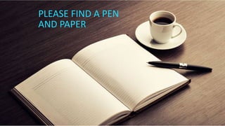 PLEASE FIND A PEN
AND PAPER
 