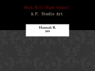 Rock Hill High School
   A.P. Studio Art


      Hannah R.
         2009
 
