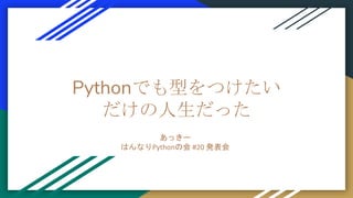 Pythonでも型をつけたい
だけの人生だった
あっきー
はんなりPythonの会 #20 発表会
 