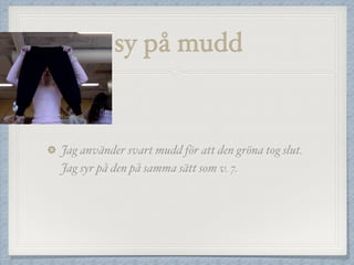 sy på mudd
Jag använder svart mudd för att den gröna tog slut.
Jag syr på den på samma sätt som v. 7.
 