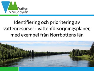 Identifiering och prioritering av
vattenresurser i vattenförsörjningsplaner,
med exempel från Norrbottens län
 