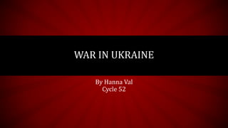 WAR IN UKRAINE
By Hanna Val
Cycle 52
 