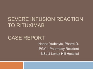 SEVERE INFUSION REACTION
TO RITUXIMAB
CASE REPORT
Hanna Yudchyts, Pharm D.
PGY-1 Pharmacy Resident
NSLIJ Lenox Hill Hospital
 
