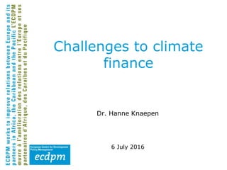 Dr. Hanne Knaepen
6 July 2016
Challenges to climate
finance
 