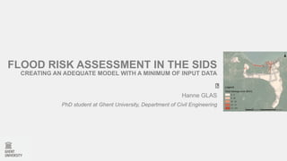 FLOOD RISK ASSESSMENT IN THE SIDS
CREATING AN ADEQUATE MODEL WITH A MINIMUM OF INPUT DATA
Hanne GLAS
PhD student at Ghent University, Department of Civil Engineering
 