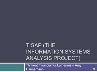 TISAP (The Information Systems Analysis Project) Thrivent Financial for Lutherans – Amy Hannemann 