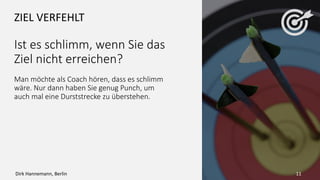 FOLGEKOSTEN
Was geht nicht mehr, wenn
Sie das Ziel erreicht haben?
Zwei Mal morgens in der Woche joggen
bedeutet zwei Stunden weniger Schlaf oder
zwei Mal die Woche nach den Tagesthemen in‘s
Bett gehen, zum Beispiel ohne die geliebte
Sitcom.
Sind Sie bereit, den Preis zu zahlen?
11Dirk Hannemann, Berlin
 